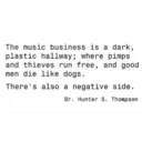 The music business is a dark, plastic hallway%3B where pimps and thieves run free, and good men die like dogs. There's also a negative side. Dr. Hunter S. Thompson
