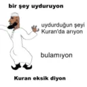 bir şey uyduruyon uydurduğun şeyi Kuran'da ariyon bulamıyon Kuran eksik diyon