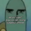 "do you vape?" depends. am i being judged or offered