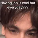 Having job is cool but everyday???