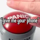 give PANIC "give me your phone"