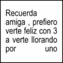 Recuerda amiga, prefiero verte feliz con 3 a verte llorando por uno