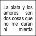 La plata y los amores son dos cosas que no me duran mierda ni
