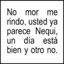 No mor me rindo, usted ya parece Nequi, un día está bien y otro no.