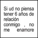 Si ud no piensa tener 6 años de relación conmigo, no me enamore