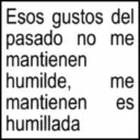Esos gustos del pasado no me mantienen humilde, me mantienen es humillada