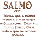 SALMO 79:26 "Ainda que a minha mente e o meu corpo enfraqueçam, Deus é a minha força, Ele é tudo o que eu sempre preciso."