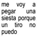 me voy a pegar una siesta porque un tiro no puedo