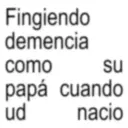 Fingiendo demencia como su ud papá cuando nacio
