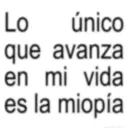 Lo único que avanza en mi vida es la miopía