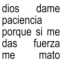dios dame paciencia porque si me das fuerza me mato