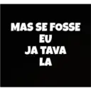 MAS SE FOSSE EU JA TAVA LA