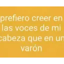 prefiero creer en las voces de mi cabeza que en un varón