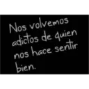 Nos volvemos adictos de quien nos hace sentir bien.