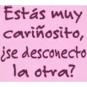 Estás muy cariñosito, ¿se desconecto la otra?