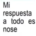 Mi respuesta a todo es nose