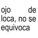 ojo de loca, no se equivoca