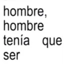 hombre, hombre tenía que ser