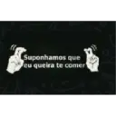 ス Suponhamos que eu queira te comer
