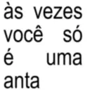 às vezes você só é anta uma