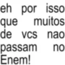 que eh por isso muitos de vcs nao passam no Enem!