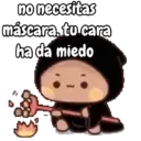 no necesitas máscara, tu cara ha da miedo