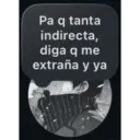 Pa q tanta indirecta, diga q me extraña y ya