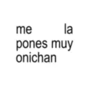 me la pones muy onichan