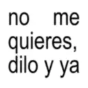 no me quieres, dilo y ya