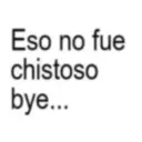 Eso no fue chistoso bye...