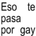 Eso te pasa por gay
