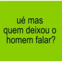 ué mas quem deixou o homem falar?