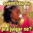 quem sou eu pra julgar né?