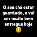 seu chá estar guardado, e vai ser muito bem entregue hoje