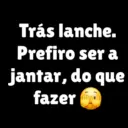 Trás lanche. Prefiro ser a jantar, do que fazer m
