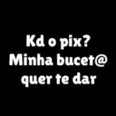 Kd o pix? Minha bucet@ quer te dar