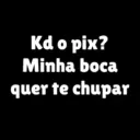 Kd o pix? Minha boca quer te chupar