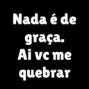 Nada é de graça. Ai vc me quebrar