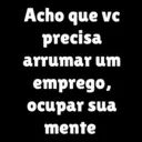 Acho que vc precisa arrumar um emprego, ocupar sua mente