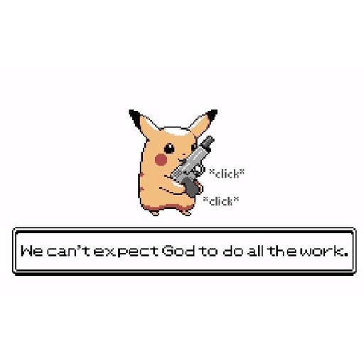 *click* *click" We can't expect God to do all the work.
